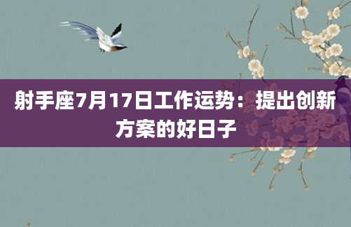 射手座7月17日工作运势：提出创新方案的好日子