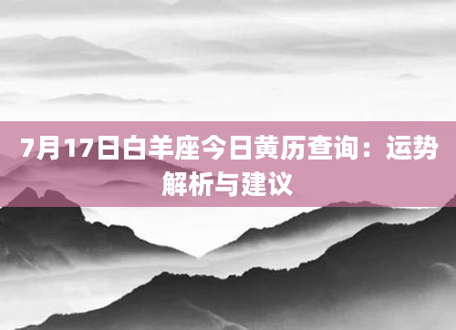 7月17日白羊座今日黄历查询：运势解析与建议