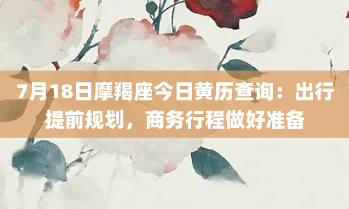 7月18日摩羯座今日黄历查询：出行提前规划，商务行程做好准备