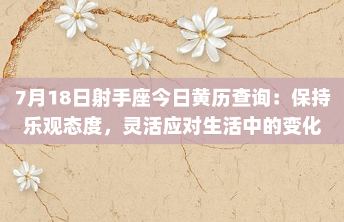 7月18日射手座今日黄历查询：保持乐观态度，灵活应对生活中的变化