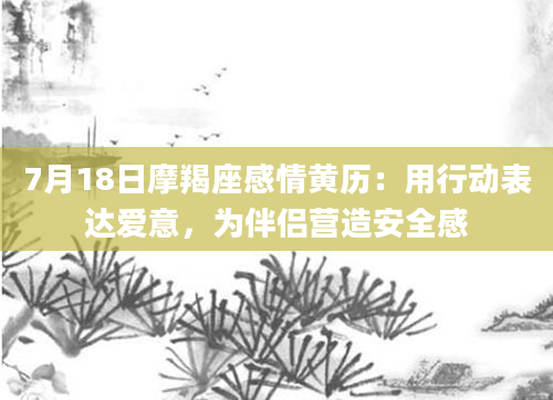 7月18日摩羯座感情黄历：用行动表达爱意，为伴侣营造安全感