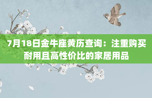 7月18日金牛座黄历查询：注重购买耐用且高性价比的家居用品