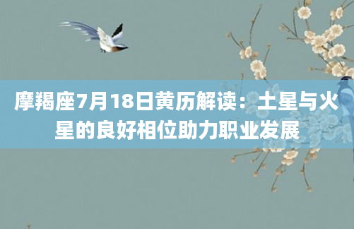 摩羯座7月18日黄历解读：土星与火星的良好相位助力职业发展
