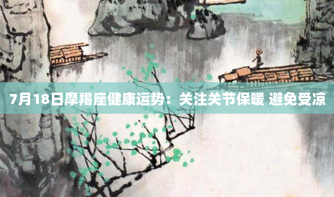 7月18日摩羯座健康运势：关注关节保暖 避免受凉