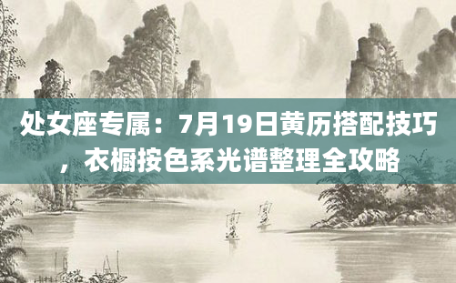 处女座专属：7月19日黄历搭配技巧，衣橱按色系光谱整理全攻略