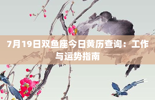 7月19日双鱼座今日黄历查询：工作与运势指南