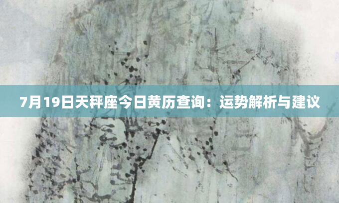 7月19日天秤座今日黄历查询：运势解析与建议