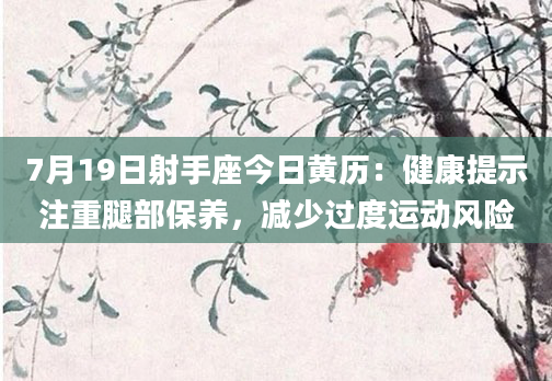 7月19日射手座今日黄历：健康提示注重腿部保养，减少过度运动风险