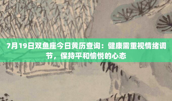 7月19日双鱼座今日黄历查询：健康需重视情绪调节，保持平和愉悦的心态