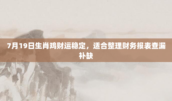 7月19日生肖鸡财运稳定，适合整理财务报表查漏补缺