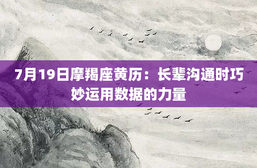 7月19日摩羯座黄历：长辈沟通时巧妙运用数据的力量