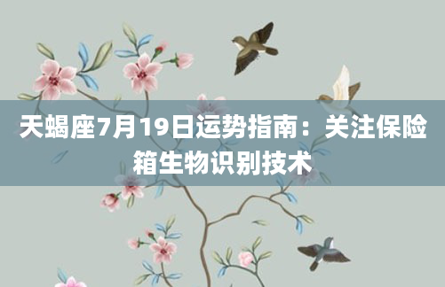天蝎座7月19日运势指南：关注保险箱生物识别技术