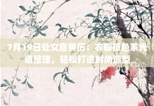 7月19日处女座黄历：衣橱按色系光谱整理，轻松打造时尚造型