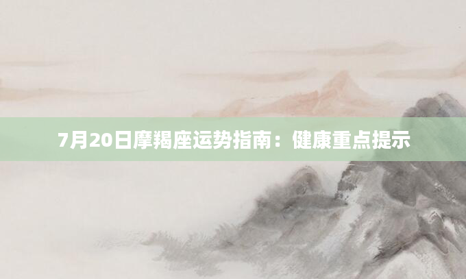 7月20日摩羯座运势指南：健康重点提示