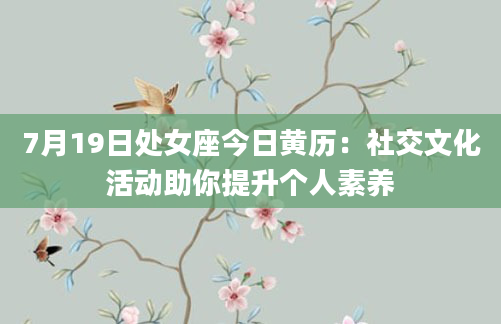 7月19日处女座今日黄历：社交文化活动助你提升个人素养