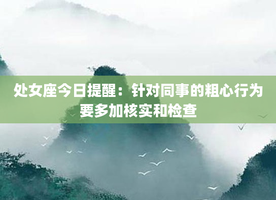 处女座今日提醒：针对同事的粗心行为要多加核实和检查