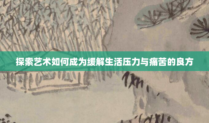 探索艺术如何成为缓解生活压力与痛苦的良方