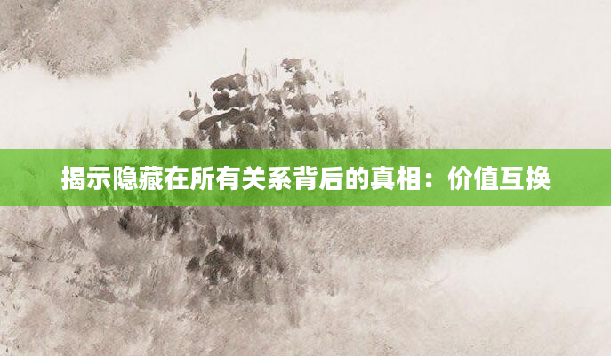揭示隐藏在所有关系背后的真相：价值互换