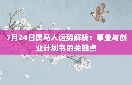 7月24日属马人运势解析:事业与创业计划书的关键点