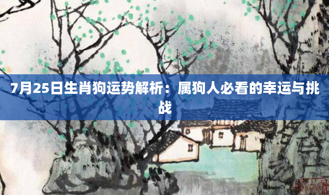 7月25日生肖狗运势解析:属狗人必看的幸运与挑战