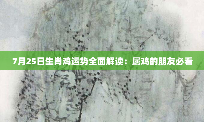 7月25日生肖鸡运势全面解读:属鸡的朋友必看