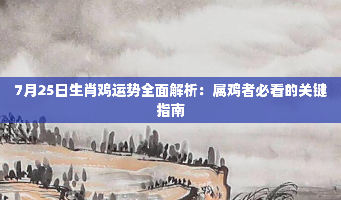7月25日生肖鸡运势全面解析:属鸡者必看的关键指南