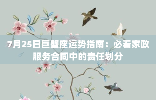 7月25日巨蟹座运势指南:必看家政服务合同中的责任划分