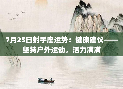 7月25日射手座运势:健康建议——坚持户外运动,活力满满