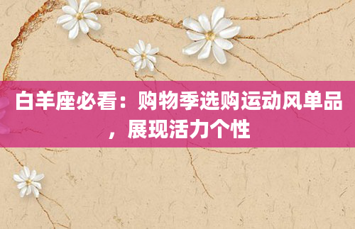 白羊座必看:购物季选购运动风单品,展现活力个性