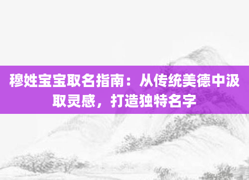 穆姓宝宝取名指南:从传统美德中汲取灵感,打造独特名字