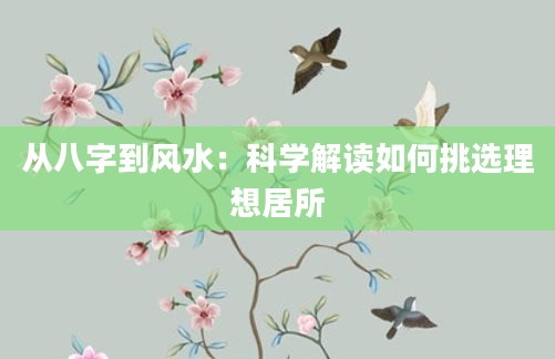 从八字到风水:科学解读如何挑选理想居所