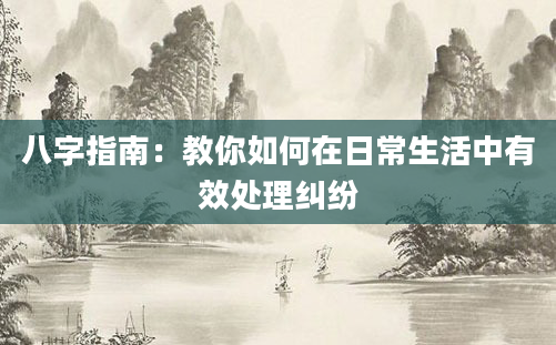 八字指南:教你如何在日常生活中有效处理纠纷