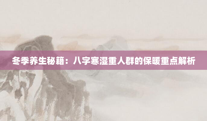 冬季养生秘籍:八字寒湿重人群的保暖重点解析
