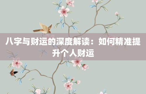 八字与财运的深度解读:如何精准提升个人财运