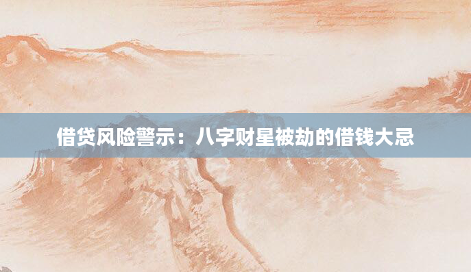 借贷风险警示:八字财星被劫的借钱大忌