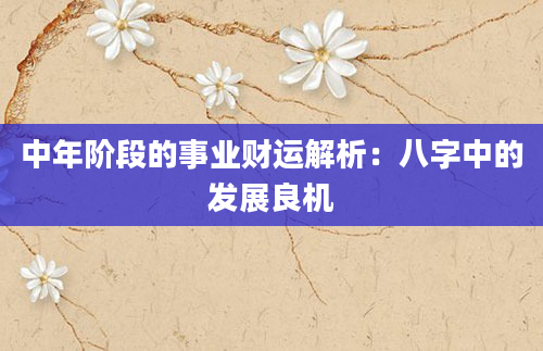 中年阶段的事业财运解析:八字中的发展良机