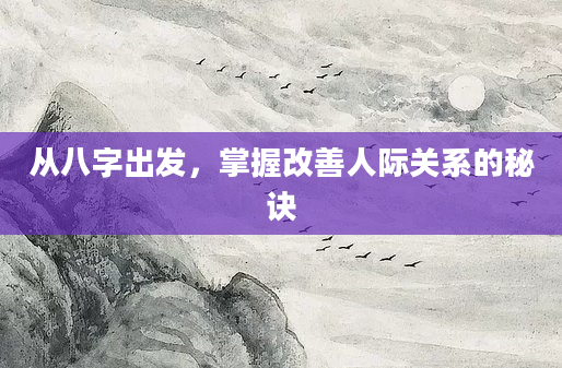 从八字出发,掌握改善人际关系的秘诀