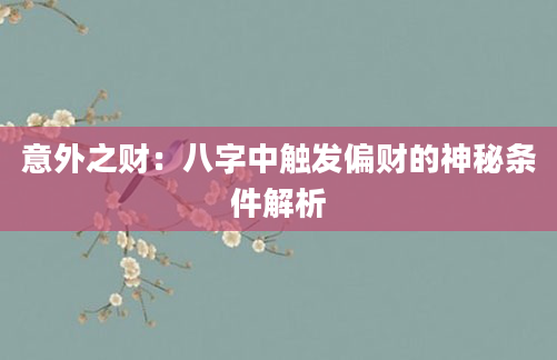 意外之财:八字中触发偏财的神秘条件解析