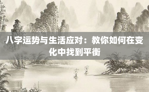 八字运势与生活应对:教你如何在变化中找到平衡
