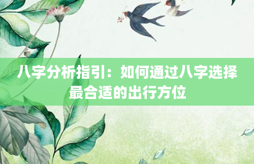八字分析指引:如何通过八字选择最合适的出行方位