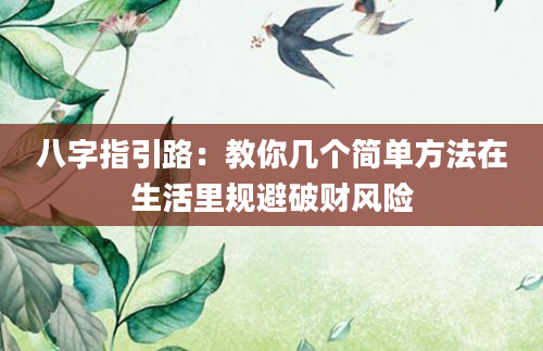 八字指引路:教你几个简单方法在生活里规避破财风险