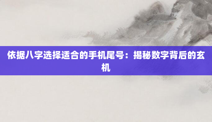 依据八字选择适合的手机尾号:揭秘数字背后的玄机
