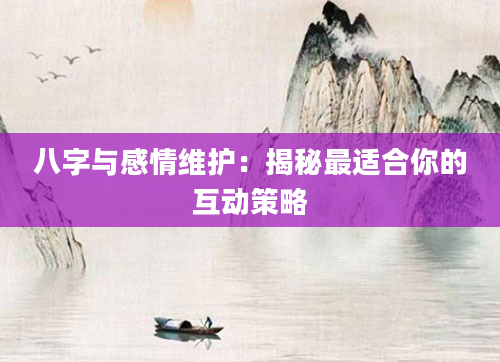 八字与感情维护:揭秘最适合你的互动策略