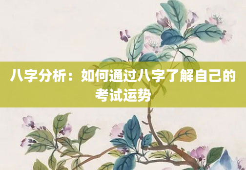 八字分析:如何通过八字了解自己的考试运势
