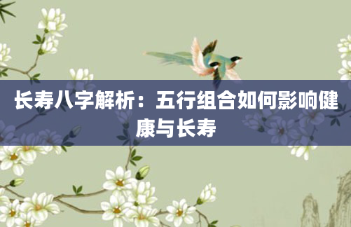 长寿八字解析:五行组合如何影响健康与长寿