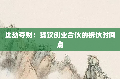 比劫夺财:餐饮创业合伙的拆伙时间点