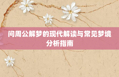 问周公解梦的现代解读与常见梦境分析指南
