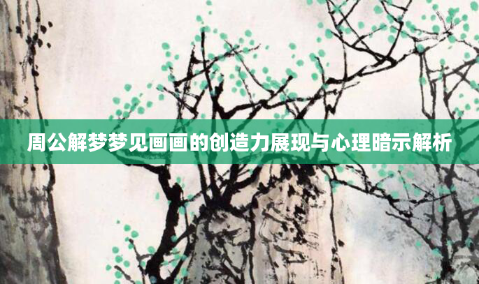 周公解梦梦见画画的创造力展现与心理暗示解析