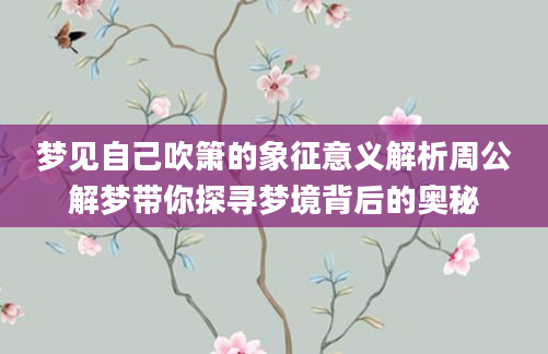 梦见自己吹箫的象征意义解析周公解梦带你探寻梦境背后的奥秘