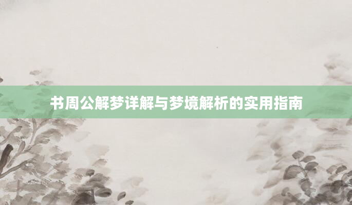 书周公解梦详解与梦境解析的实用指南